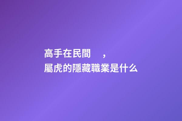 高手在民間，屬虎的隱藏職業是什么